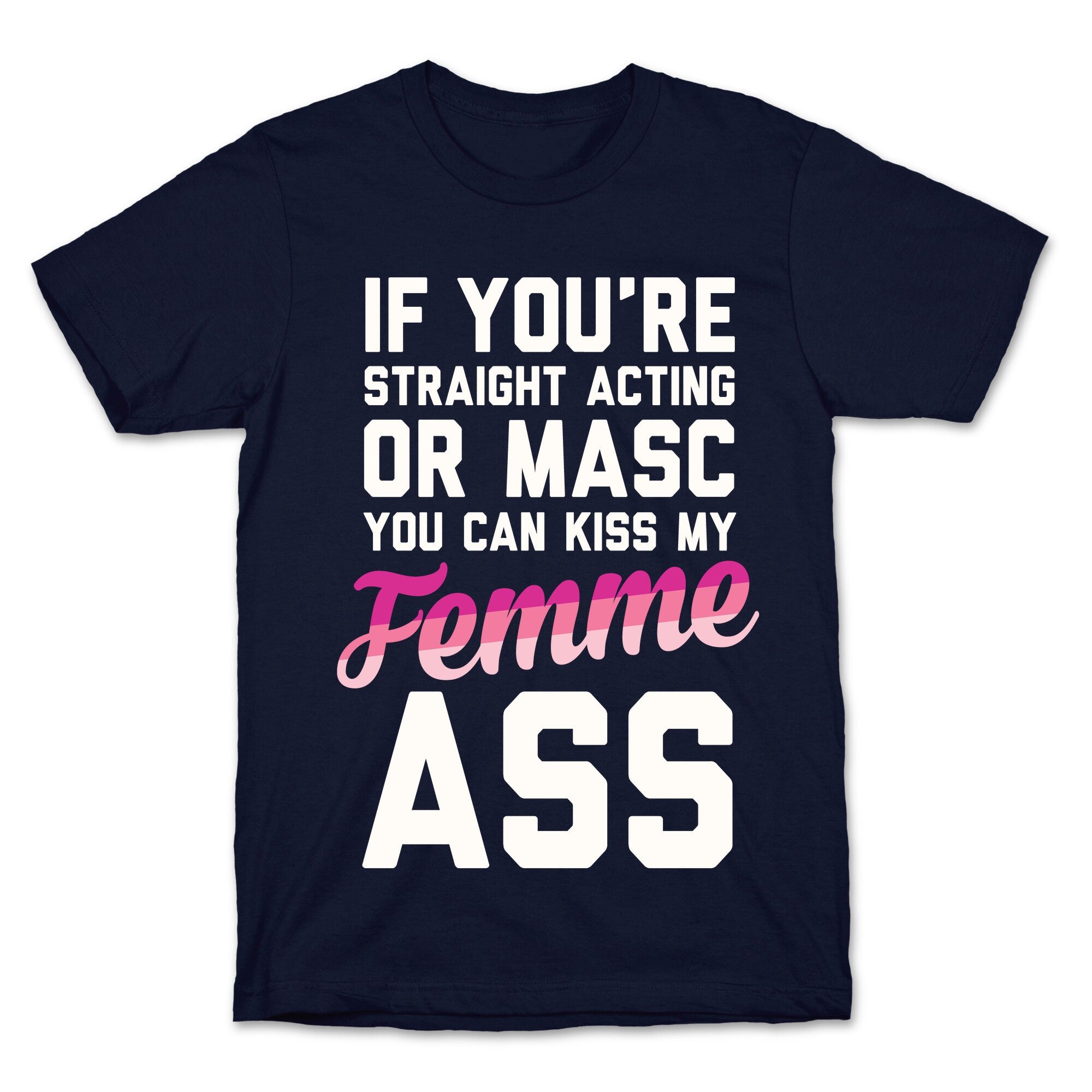 If You're Straight Acting Or Masc, You Can Kiss My Femme Ass T-Shirt